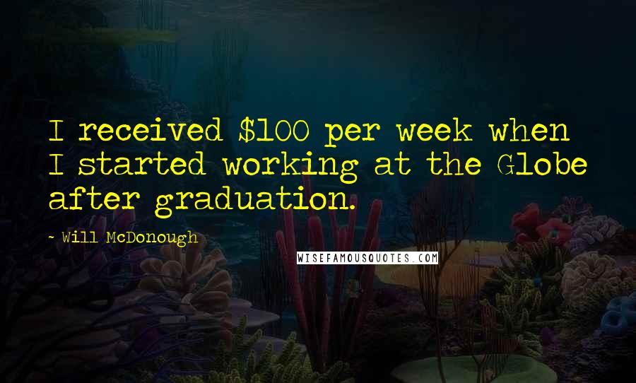 Will McDonough Quotes: I received $100 per week when I started working at the Globe after graduation.