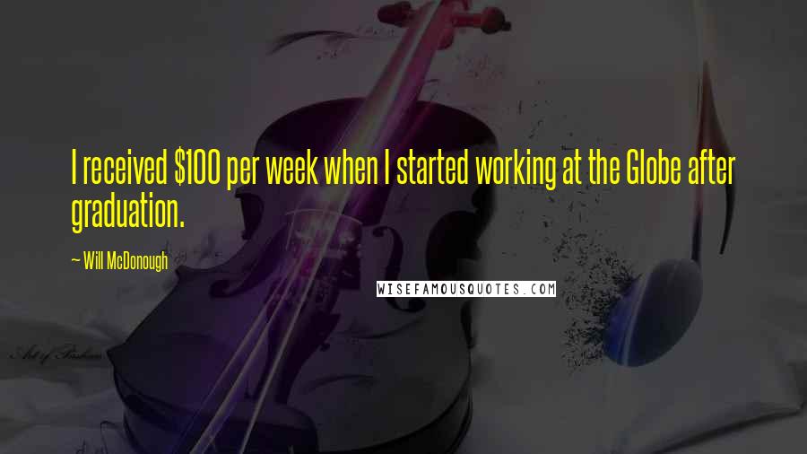 Will McDonough Quotes: I received $100 per week when I started working at the Globe after graduation.