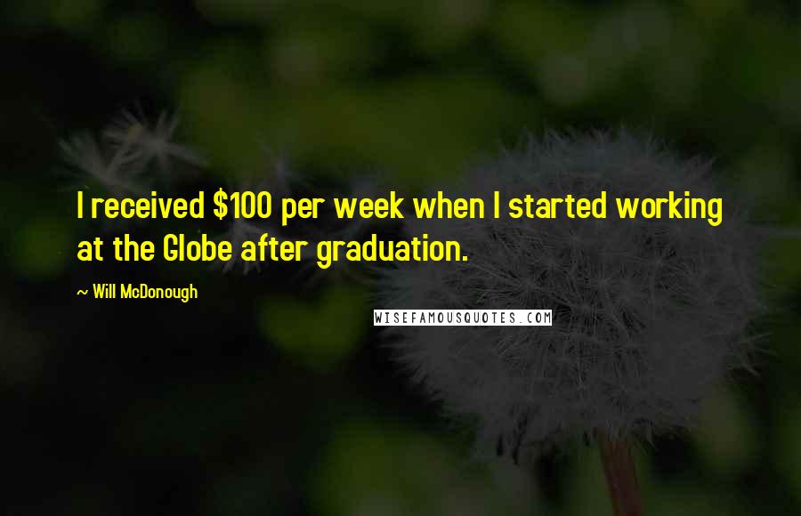 Will McDonough Quotes: I received $100 per week when I started working at the Globe after graduation.