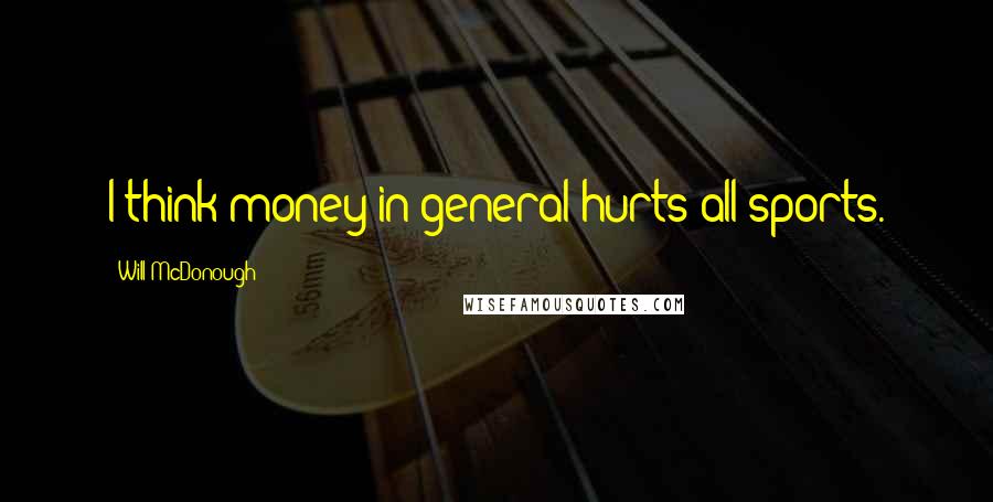 Will McDonough Quotes: I think money in general hurts all sports.