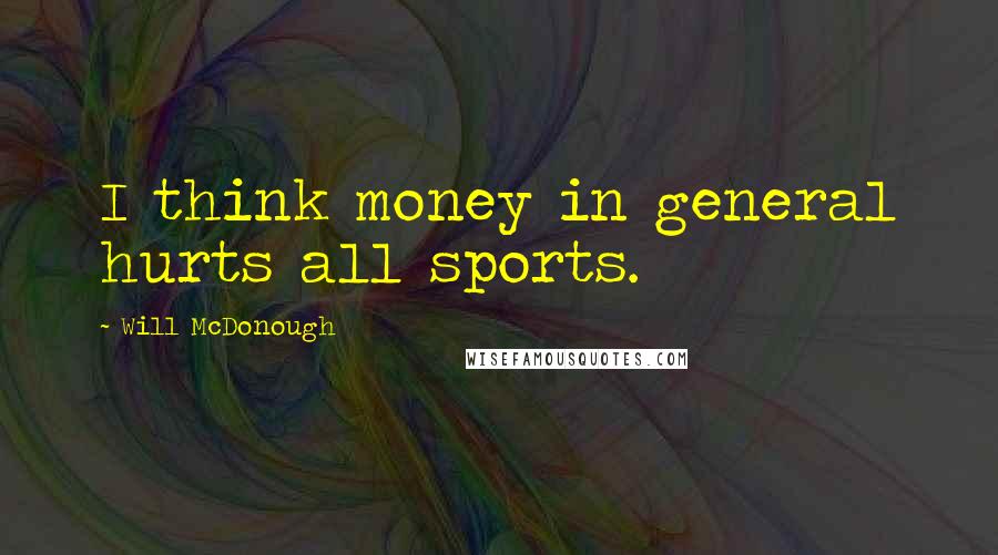 Will McDonough Quotes: I think money in general hurts all sports.