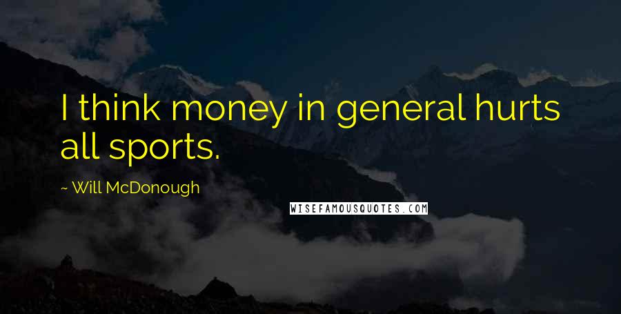 Will McDonough Quotes: I think money in general hurts all sports.