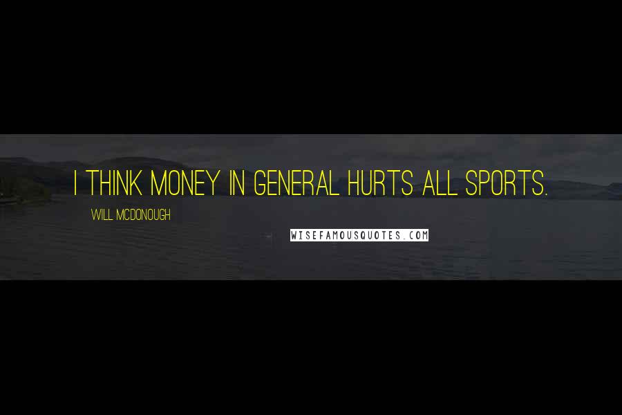 Will McDonough Quotes: I think money in general hurts all sports.