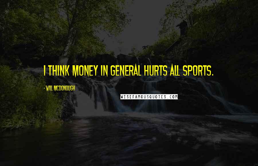 Will McDonough Quotes: I think money in general hurts all sports.