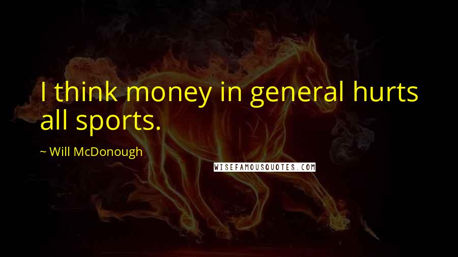 Will McDonough Quotes: I think money in general hurts all sports.