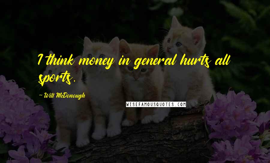 Will McDonough Quotes: I think money in general hurts all sports.