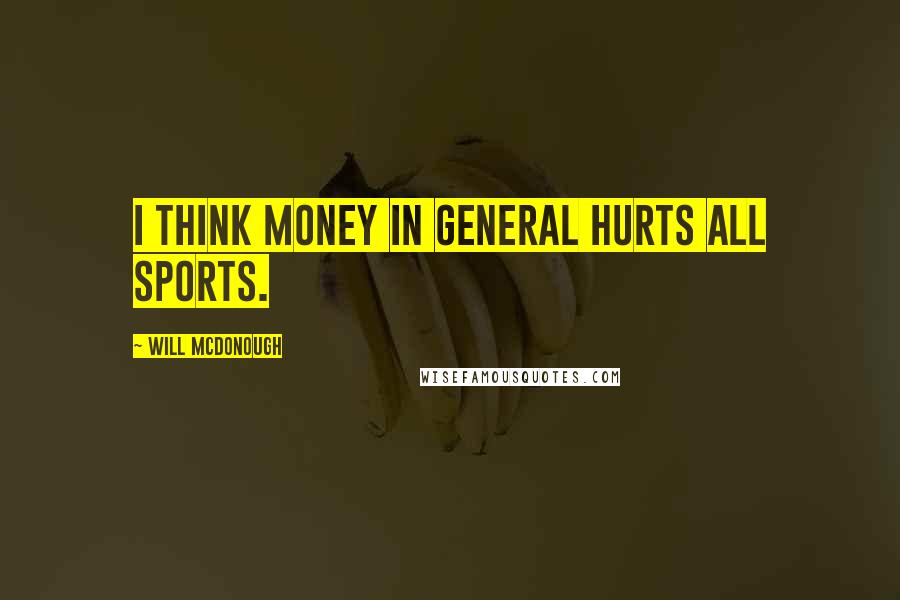 Will McDonough Quotes: I think money in general hurts all sports.