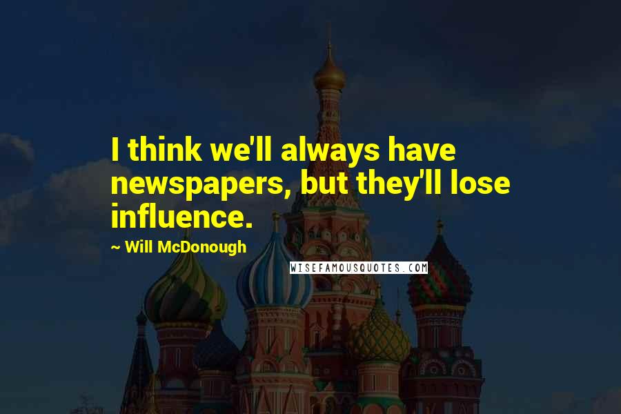 Will McDonough Quotes: I think we'll always have newspapers, but they'll lose influence.