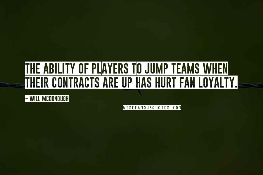 Will McDonough Quotes: The ability of players to jump teams when their contracts are up has hurt fan loyalty.