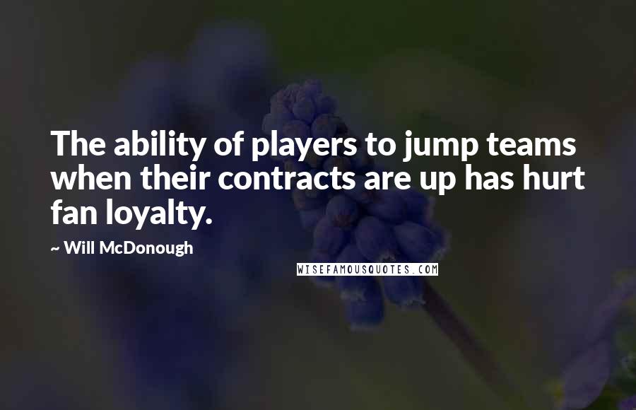 Will McDonough Quotes: The ability of players to jump teams when their contracts are up has hurt fan loyalty.