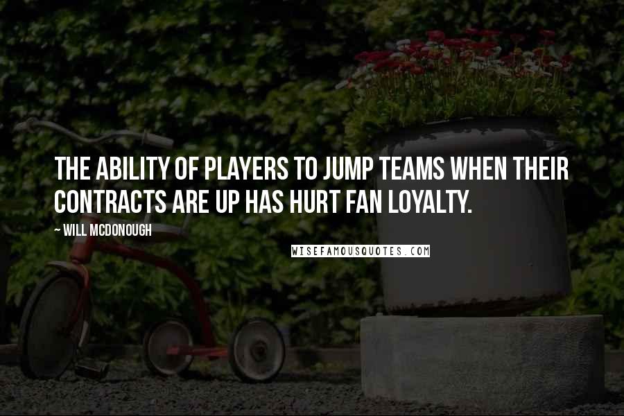Will McDonough Quotes: The ability of players to jump teams when their contracts are up has hurt fan loyalty.