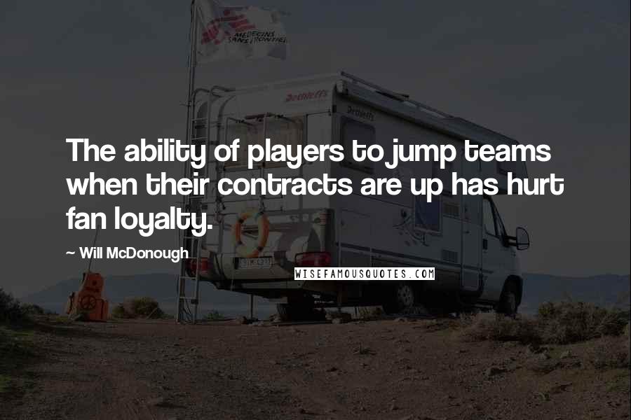 Will McDonough Quotes: The ability of players to jump teams when their contracts are up has hurt fan loyalty.