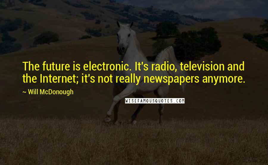 Will McDonough Quotes: The future is electronic. It's radio, television and the Internet; it's not really newspapers anymore.