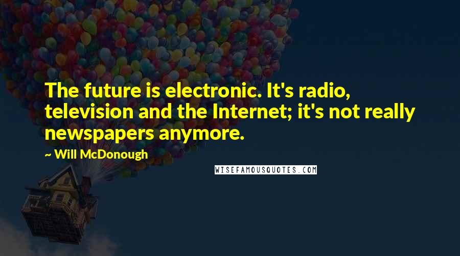 Will McDonough Quotes: The future is electronic. It's radio, television and the Internet; it's not really newspapers anymore.