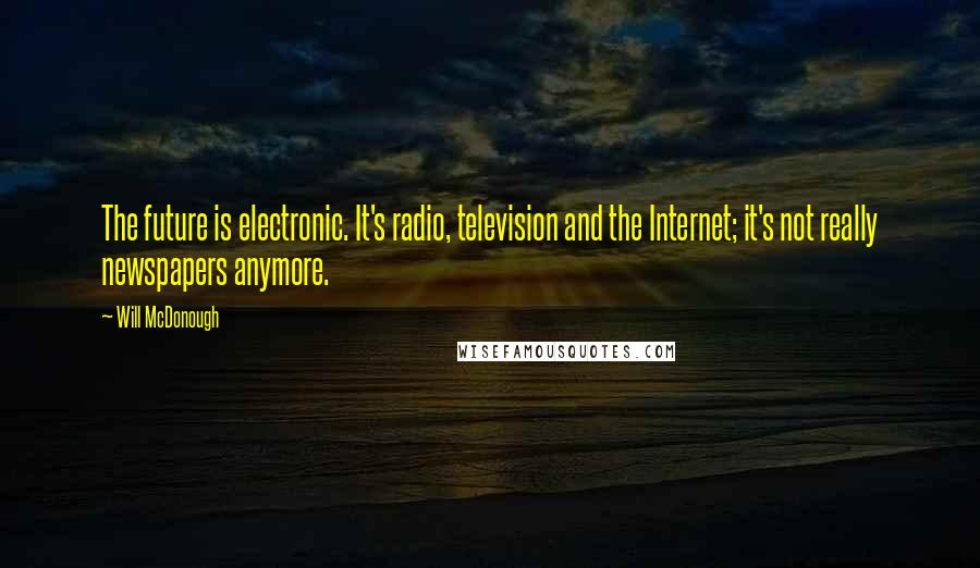 Will McDonough Quotes: The future is electronic. It's radio, television and the Internet; it's not really newspapers anymore.