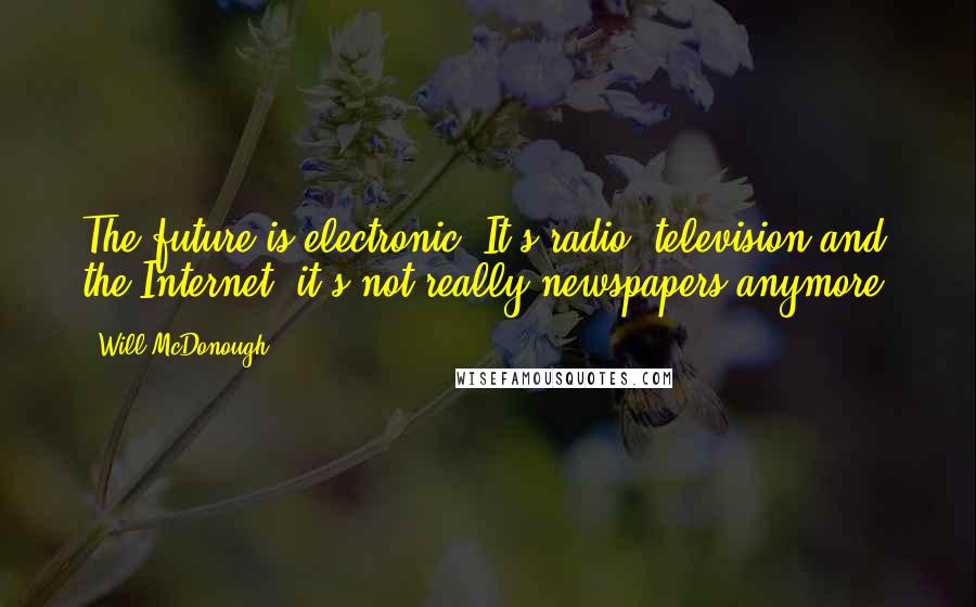 Will McDonough Quotes: The future is electronic. It's radio, television and the Internet; it's not really newspapers anymore.