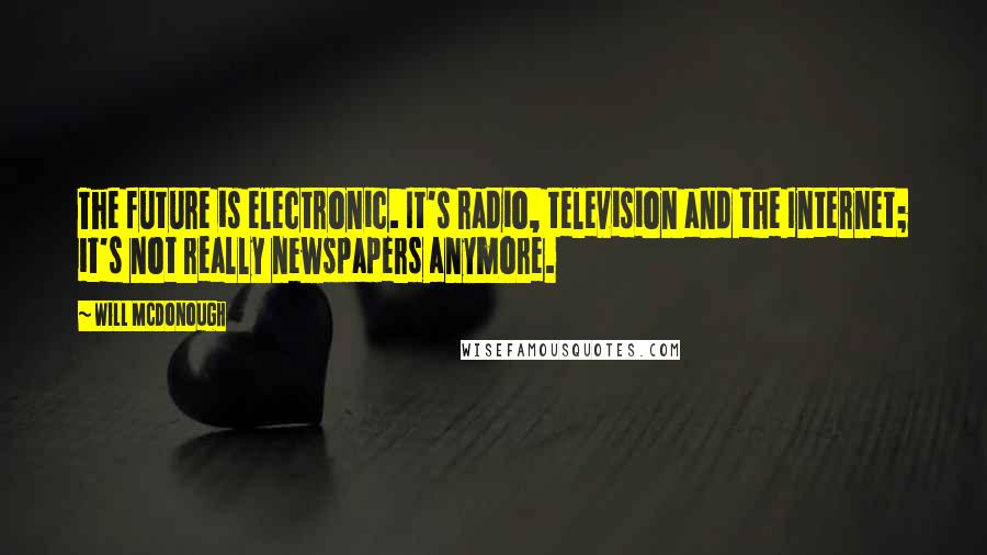 Will McDonough Quotes: The future is electronic. It's radio, television and the Internet; it's not really newspapers anymore.