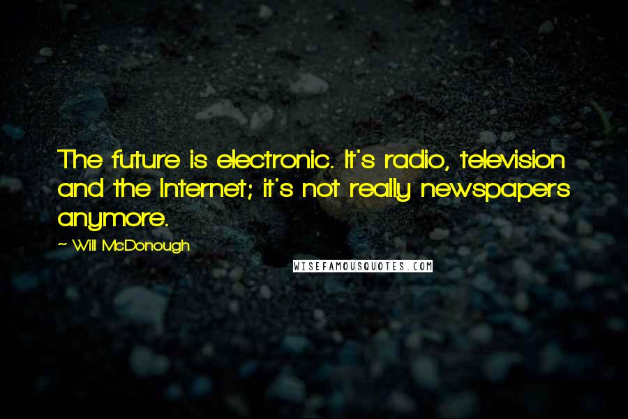 Will McDonough Quotes: The future is electronic. It's radio, television and the Internet; it's not really newspapers anymore.