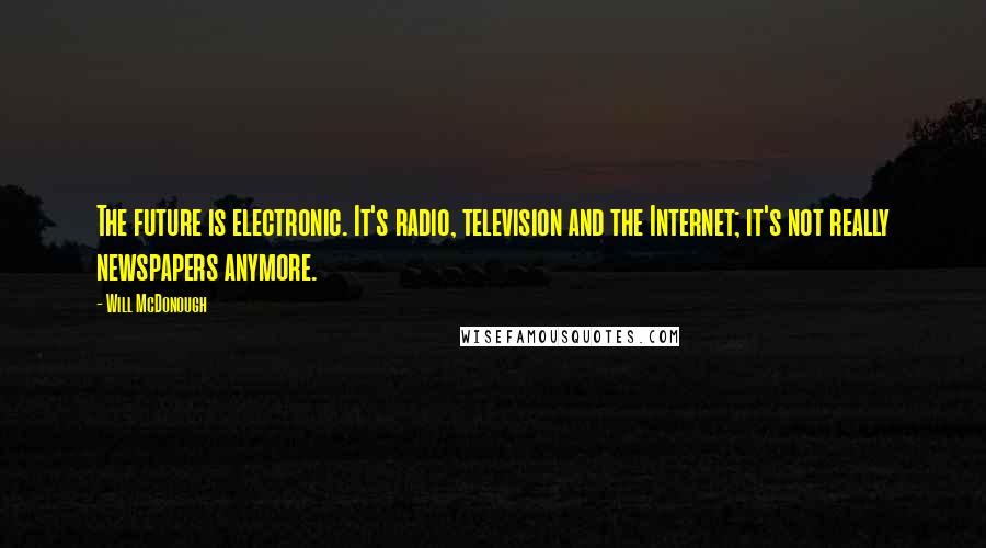 Will McDonough Quotes: The future is electronic. It's radio, television and the Internet; it's not really newspapers anymore.