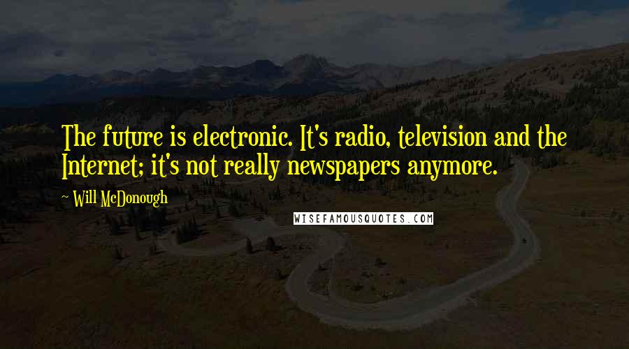 Will McDonough Quotes: The future is electronic. It's radio, television and the Internet; it's not really newspapers anymore.