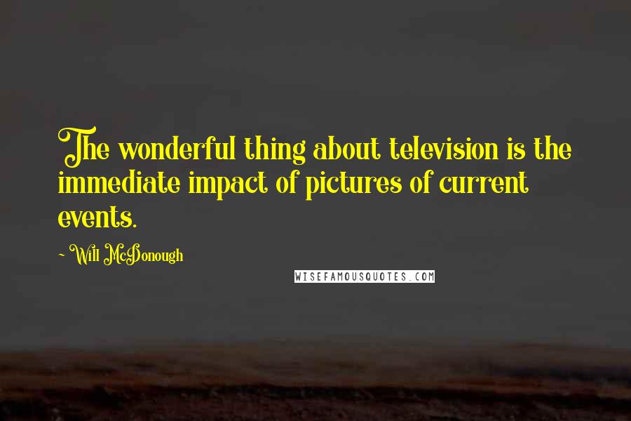 Will McDonough Quotes: The wonderful thing about television is the immediate impact of pictures of current events.