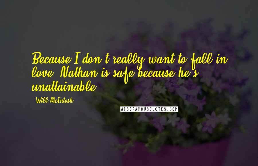 Will McIntosh Quotes: Because I don't really want to fall in love. Nathan is safe because he's unattainable.