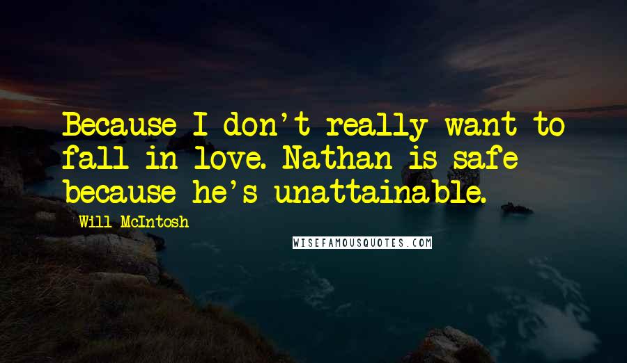 Will McIntosh Quotes: Because I don't really want to fall in love. Nathan is safe because he's unattainable.
