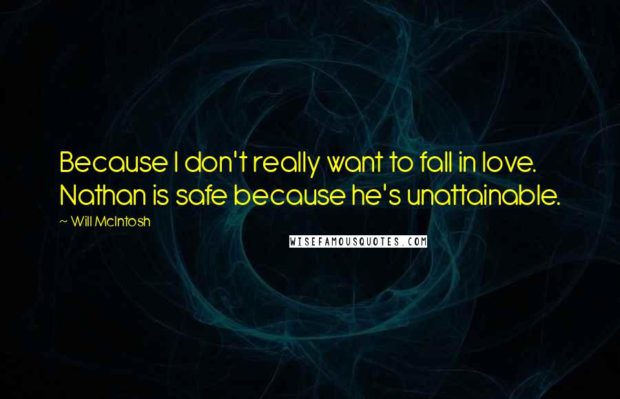 Will McIntosh Quotes: Because I don't really want to fall in love. Nathan is safe because he's unattainable.