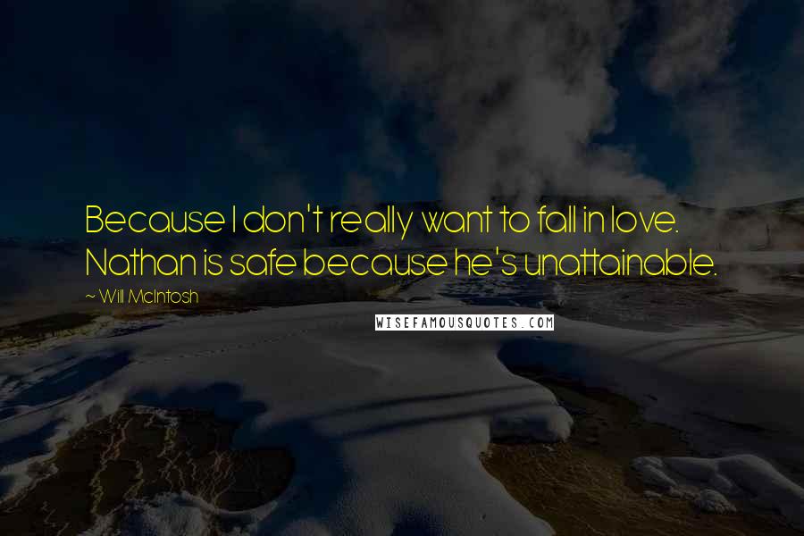 Will McIntosh Quotes: Because I don't really want to fall in love. Nathan is safe because he's unattainable.