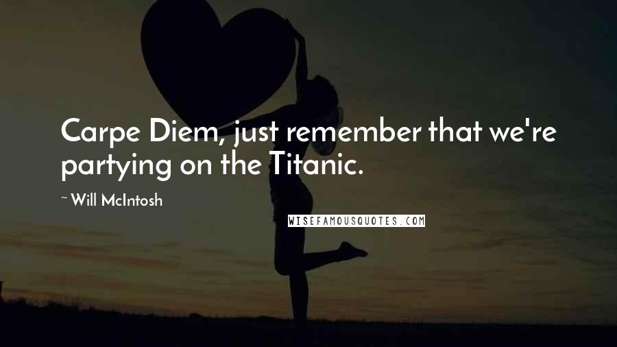 Will McIntosh Quotes: Carpe Diem, just remember that we're partying on the Titanic.