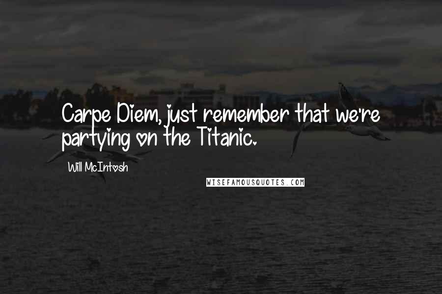 Will McIntosh Quotes: Carpe Diem, just remember that we're partying on the Titanic.