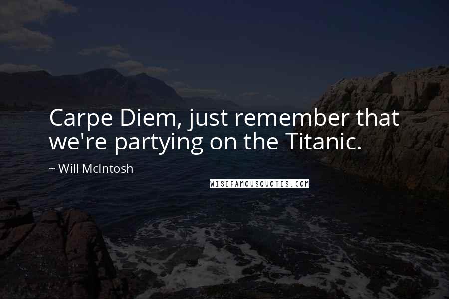 Will McIntosh Quotes: Carpe Diem, just remember that we're partying on the Titanic.