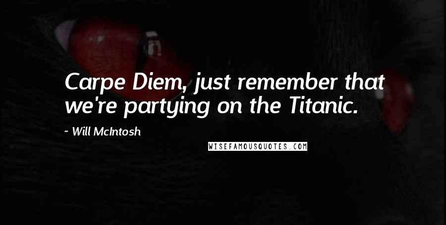 Will McIntosh Quotes: Carpe Diem, just remember that we're partying on the Titanic.