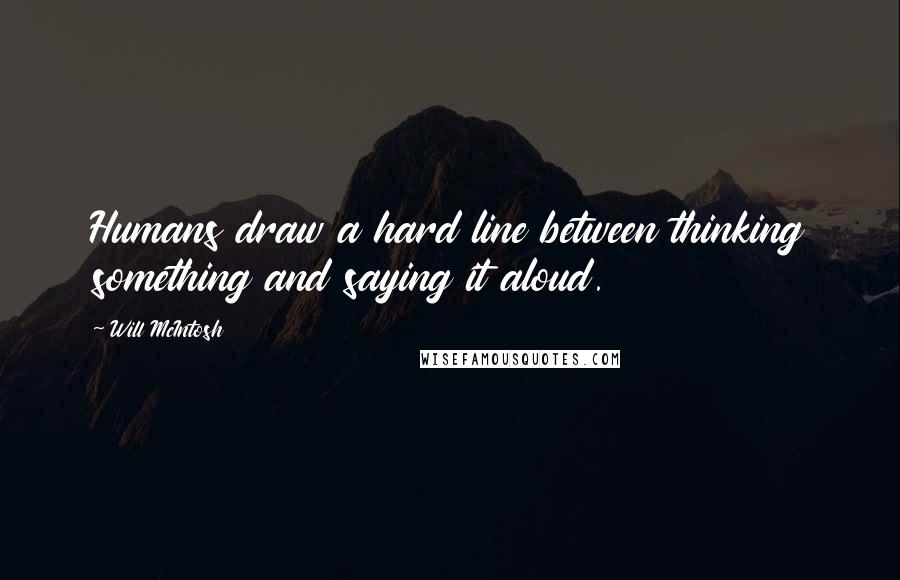 Will McIntosh Quotes: Humans draw a hard line between thinking something and saying it aloud.