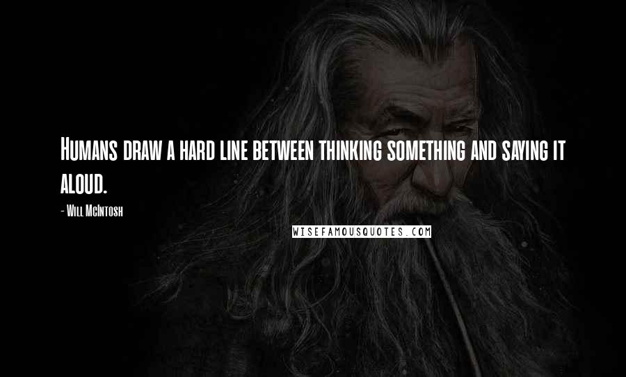 Will McIntosh Quotes: Humans draw a hard line between thinking something and saying it aloud.