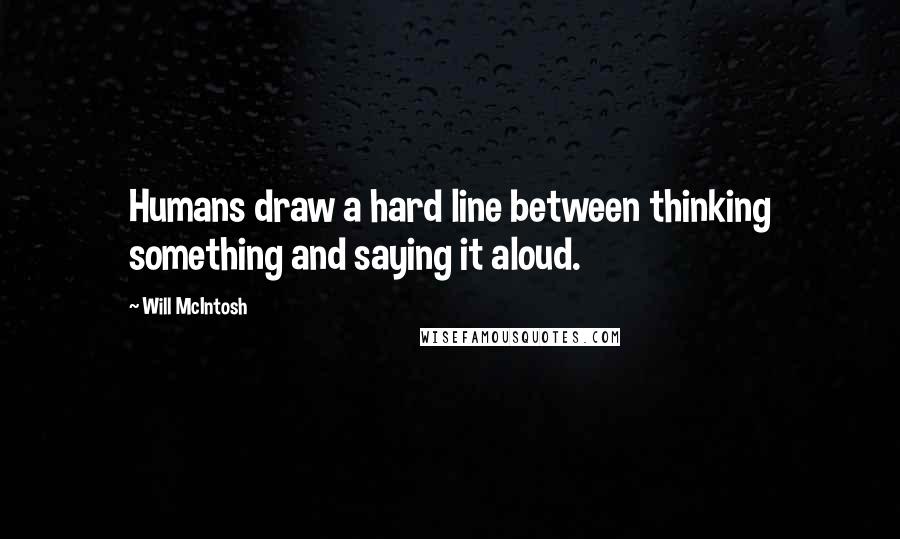 Will McIntosh Quotes: Humans draw a hard line between thinking something and saying it aloud.
