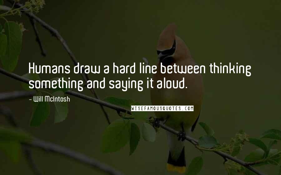 Will McIntosh Quotes: Humans draw a hard line between thinking something and saying it aloud.