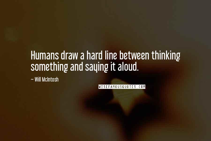 Will McIntosh Quotes: Humans draw a hard line between thinking something and saying it aloud.