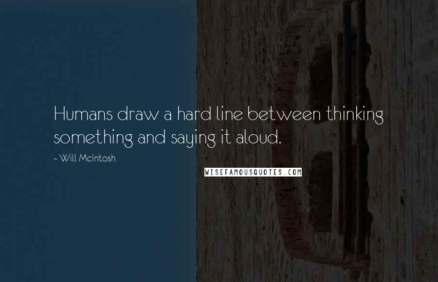 Will McIntosh Quotes: Humans draw a hard line between thinking something and saying it aloud.