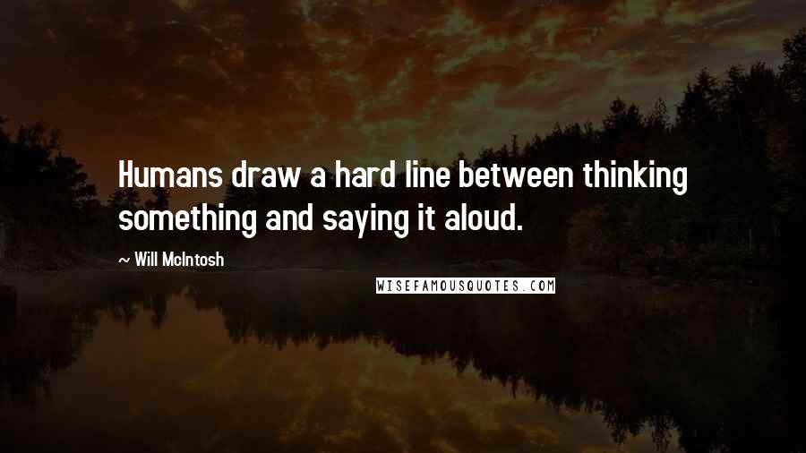 Will McIntosh Quotes: Humans draw a hard line between thinking something and saying it aloud.