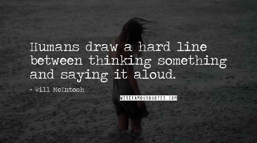 Will McIntosh Quotes: Humans draw a hard line between thinking something and saying it aloud.