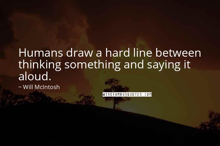 Will McIntosh Quotes: Humans draw a hard line between thinking something and saying it aloud.