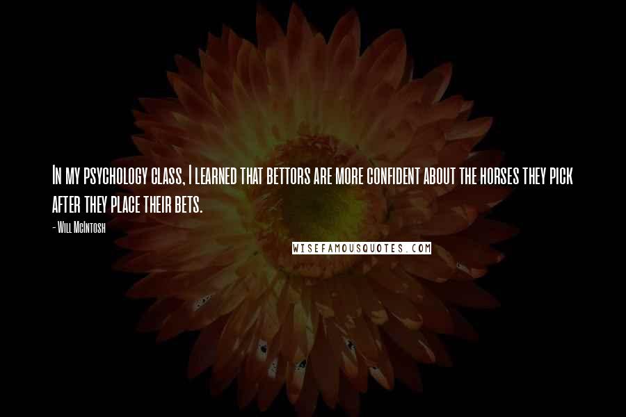 Will McIntosh Quotes: In my psychology class, I learned that bettors are more confident about the horses they pick after they place their bets.