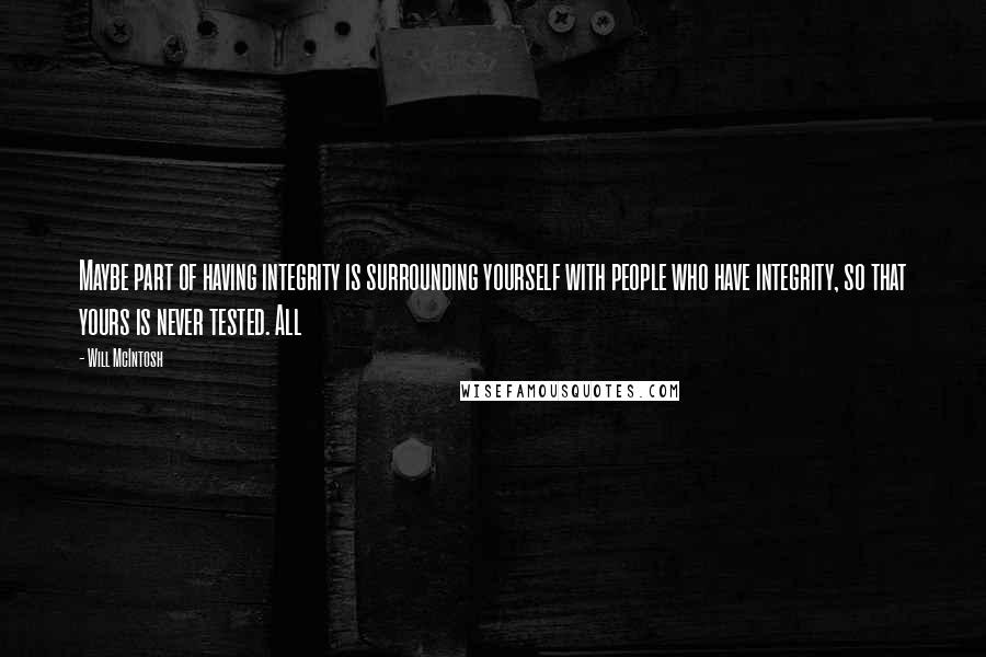 Will McIntosh Quotes: Maybe part of having integrity is surrounding yourself with people who have integrity, so that yours is never tested. All