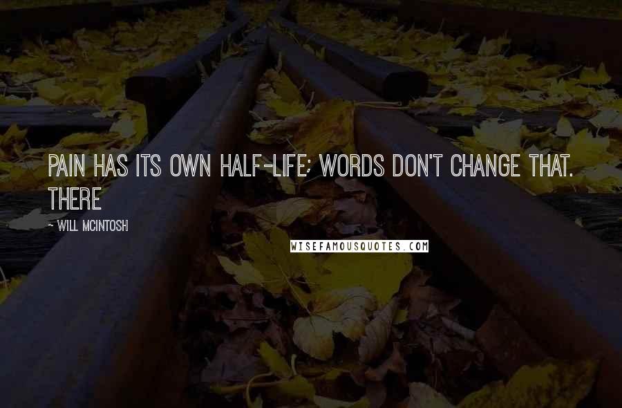 Will McIntosh Quotes: Pain has its own half-life; words don't change that. There