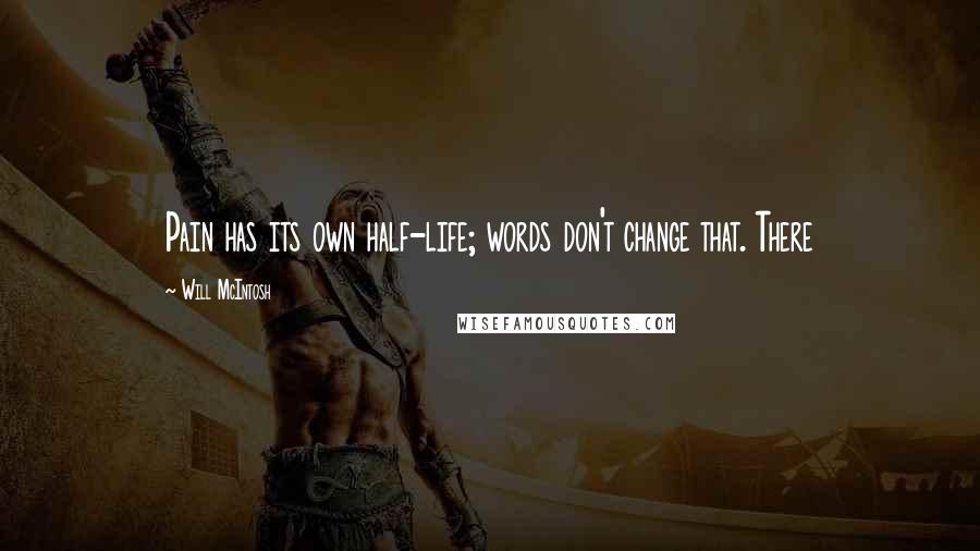 Will McIntosh Quotes: Pain has its own half-life; words don't change that. There