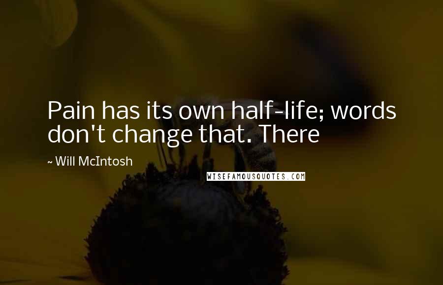 Will McIntosh Quotes: Pain has its own half-life; words don't change that. There