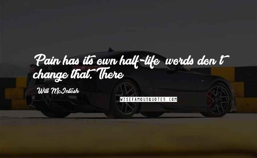 Will McIntosh Quotes: Pain has its own half-life; words don't change that. There