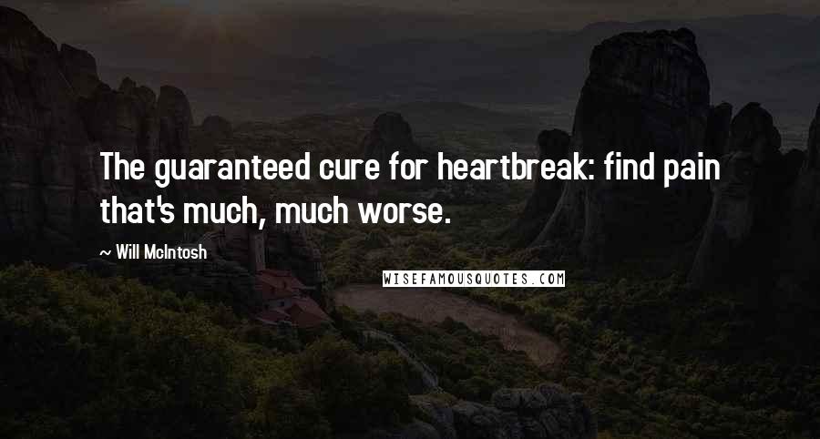 Will McIntosh Quotes: The guaranteed cure for heartbreak: find pain that's much, much worse.