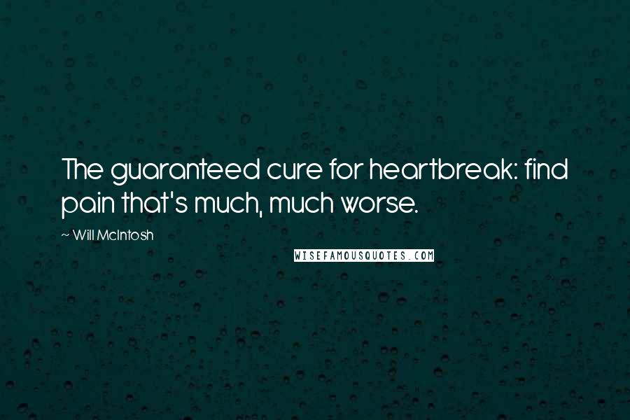 Will McIntosh Quotes: The guaranteed cure for heartbreak: find pain that's much, much worse.